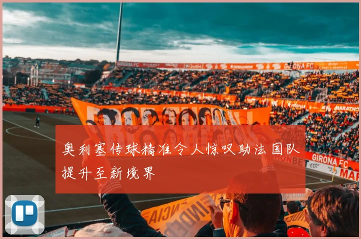 奥利塞传球精准令人惊叹助法国队提升至新境界
