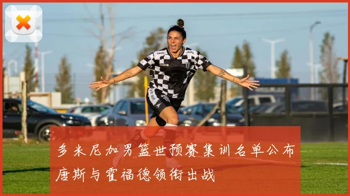 多米尼加男篮世预赛集训名单公布唐斯与霍福德领衔出战