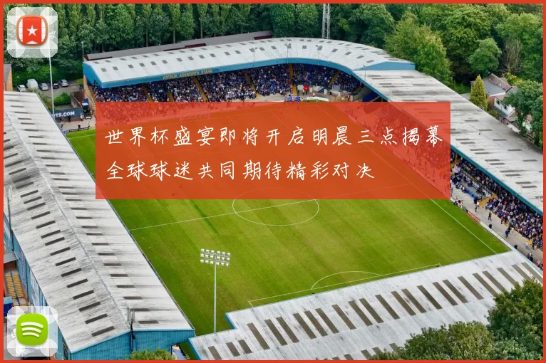 世界杯盛宴即将开启明晨三点揭幕全球球迷共同期待精彩对决
